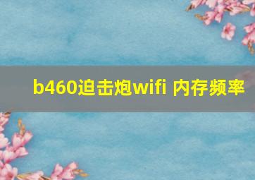 b460迫击炮wifi 内存频率